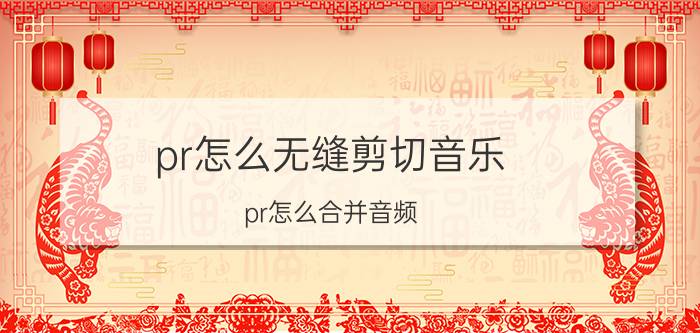 pr怎么无缝剪切音乐 pr怎么合并音频？